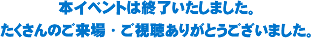 本イベントは終了いたしました。たくさんのご来場・ご視聴ありがとうございました。